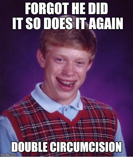 Bad Luck Brian Meme | FORGOT HE DID IT SO DOES IT AGAIN DOUBLE CIRCUMCISION | image tagged in memes,bad luck brian | made w/ Imgflip meme maker