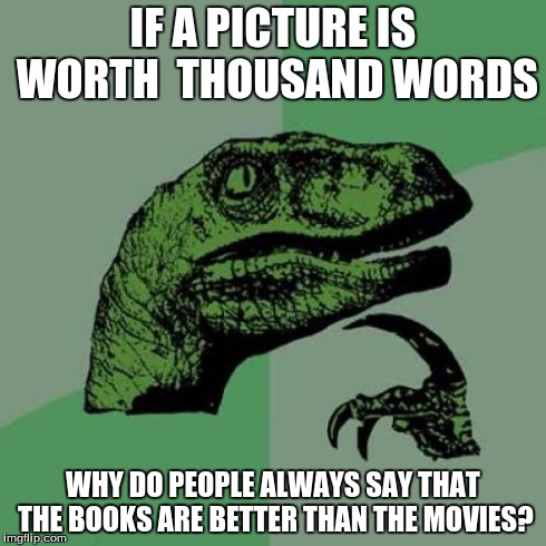 Philosoraptor Meme | IF A PICTURE IS WORTH  THOUSAND WORDS WHY DO PEOPLE ALWAYS SAY THAT THE BOOKS ARE BETTER THAN THE MOVIES? | image tagged in memes,philosoraptor | made w/ Imgflip meme maker