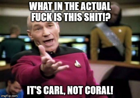 Picard Wtf Meme | WHAT IN THE ACTUAL F**K IS THIS SHIT!? IT'S CARL, NOT CORAL! | image tagged in memes,picard wtf | made w/ Imgflip meme maker