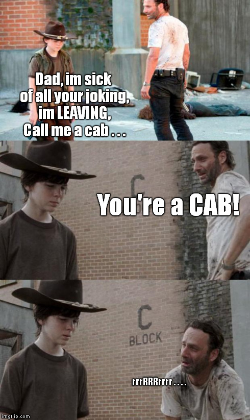 Rick and Carl 3 Meme | Dad, im sick of all your joking, im LEAVING, Call me a cab . . . You're a CAB! rrrRRRrrrr . . . . | image tagged in memes,rick and carl 3 | made w/ Imgflip meme maker