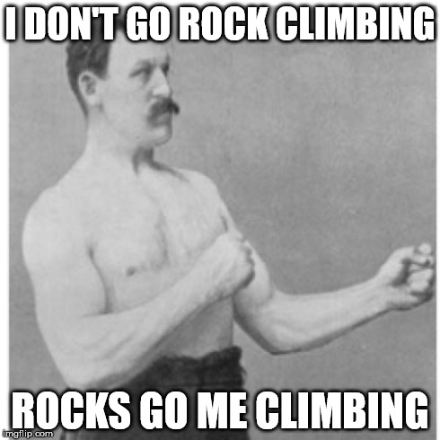 Overly Manly Man Meme | I DON'T GO ROCK CLIMBING ROCKS GO ME CLIMBING | image tagged in memes,overly manly man | made w/ Imgflip meme maker