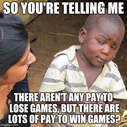 Third World Skeptical Kid Meme | SO YOU'RE TELLING ME THERE AREN'T ANY PAY TO LOSE GAMES, BUT THERE ARE LOTS OF PAY TO WIN GAMES? | image tagged in memes,third world skeptical kid | made w/ Imgflip meme maker