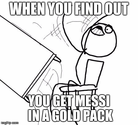 Table Flip Guy | WHEN YOU FIND OUT YOU GET MESSI IN A GOLD PACK | image tagged in memes,table flip guy | made w/ Imgflip meme maker
