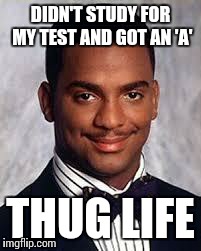 Thug Life | DIDN'T STUDY FOR MY TEST AND GOT AN 'A' THUG LIFE | image tagged in thug life | made w/ Imgflip meme maker