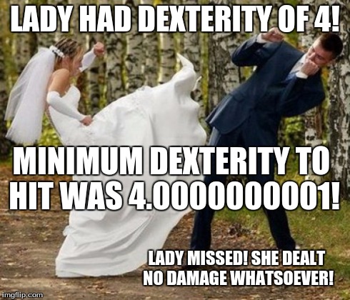 Angry Bride | LADY HAD DEXTERITY OF 4! MINIMUM DEXTERITY TO HIT WAS 4.0000000001! LADY MISSED! SHE DEALT NO DAMAGE WHATSOEVER! | image tagged in memes,angry bride | made w/ Imgflip meme maker