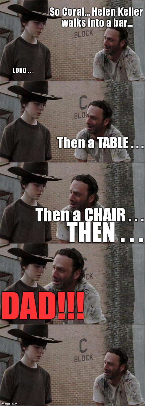 So Coral... Helen Keller walks into a bar... LORD . . . Then a TABLE . . . Then a CHAIR . . . THEN . . . DAD!!! | image tagged in memes,the walking dead | made w/ Imgflip meme maker