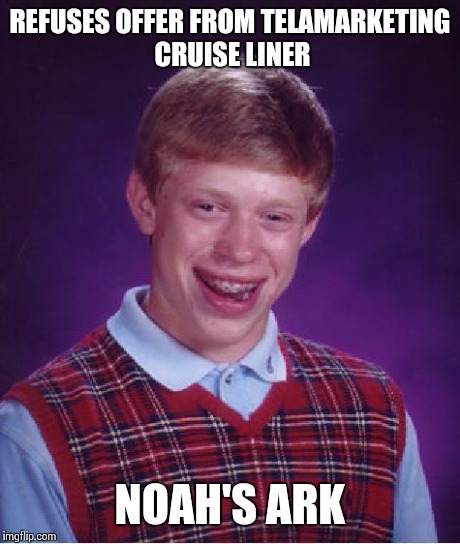 Bad Luck Brian Meme | REFUSES OFFER FROM TELAMARKETING CRUISE LINER NOAH'S ARK | image tagged in memes,bad luck brian | made w/ Imgflip meme maker