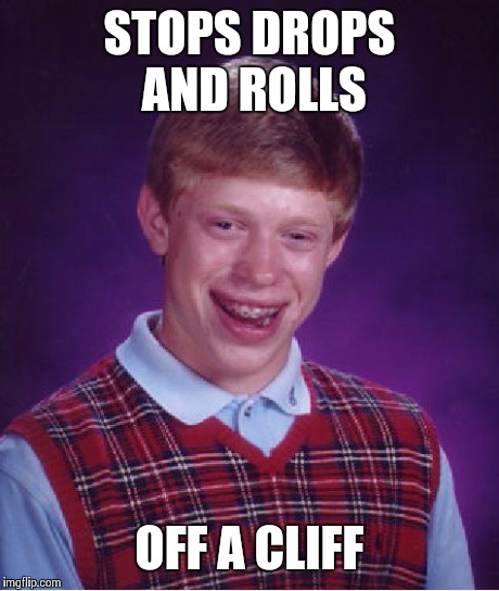 Bad Luck Brian | STOPS DROPS AND ROLLS OFF A CLIFF | image tagged in memes,bad luck brian | made w/ Imgflip meme maker
