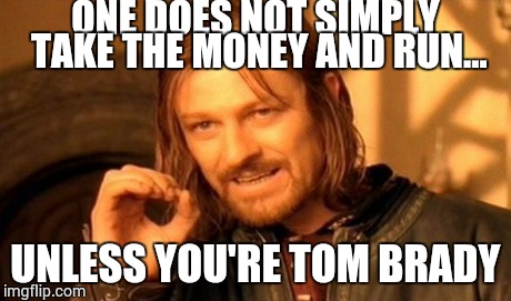 One Does Not Simply | ONE DOES NOT SIMPLY TAKE THE MONEY AND RUN... UNLESS YOU'RE TOM BRADY | image tagged in memes,one does not simply | made w/ Imgflip meme maker