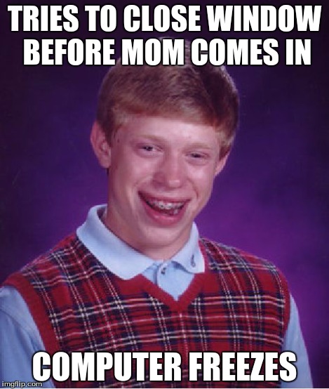 Bad Luck Brian | TRIES TO CLOSE WINDOW BEFORE MOM COMES IN COMPUTER FREEZES | image tagged in memes,bad luck brian,mom,computer,porn | made w/ Imgflip meme maker