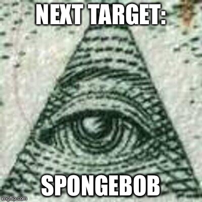 Scumbag Illuminati | NEXT TARGET: SPONGEBOB | image tagged in scumbag illuminati | made w/ Imgflip meme maker