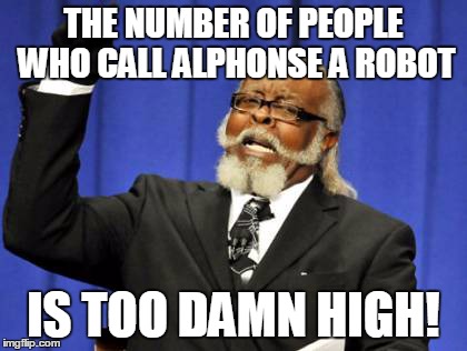 Too Damn High Meme | THE NUMBER OF PEOPLE WHO CALL ALPHONSE A ROBOT IS TOO DAMN HIGH! | image tagged in memes,too damn high | made w/ Imgflip meme maker