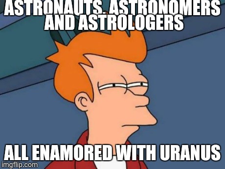 Futurama Fry | ASTRONAUTS, ASTRONOMERS AND ASTROLOGERS ALL ENAMORED WITH URANUS | image tagged in memes,futurama fry | made w/ Imgflip meme maker