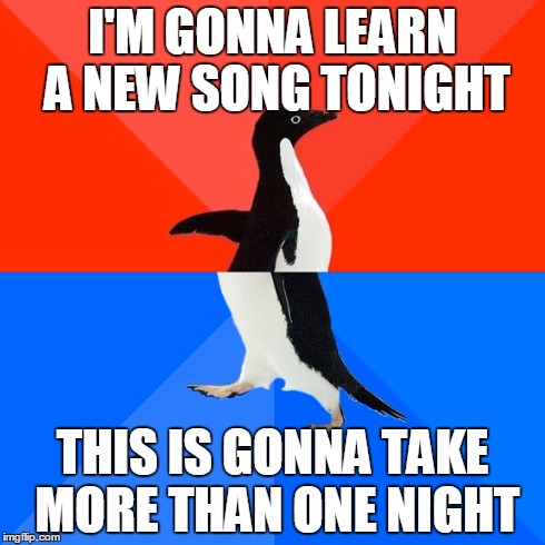 Socially Awesome Awkward Penguin Meme | I'M GONNA LEARN A NEW SONG TONIGHT THIS IS GONNA TAKE MORE THAN ONE NIGHT | image tagged in memes,socially awesome awkward penguin,guitarlessons | made w/ Imgflip meme maker