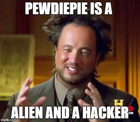 Ancient Aliens Meme | PEWDIEPIE IS A ALIEN AND A HACKER | image tagged in memes,ancient aliens | made w/ Imgflip meme maker