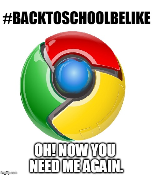 Google is important  | #BACKTOSCHOOLBELIKE OH! NOW YOU NEED ME AGAIN. | image tagged in google,google chrome,back to school | made w/ Imgflip meme maker
