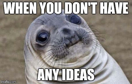 Awkward Moment Sealion | WHEN YOU DON'T HAVE ANY IDEAS | image tagged in memes,awkward moment sealion | made w/ Imgflip meme maker