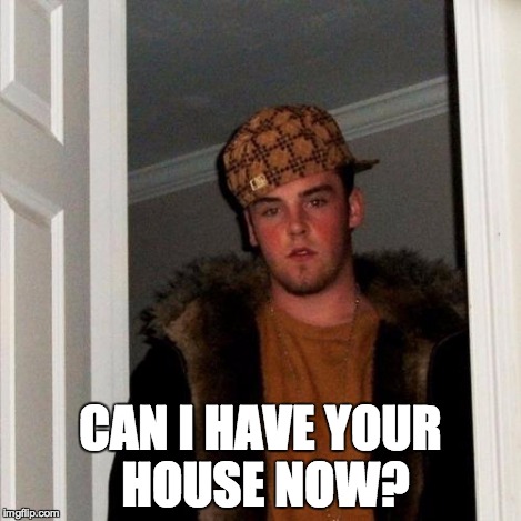 Scumbag Steve Meme | CAN I HAVE YOUR HOUSE NOW? | image tagged in memes,scumbag steve | made w/ Imgflip meme maker