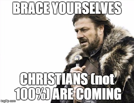 Brace Yourselves X is Coming Meme | BRACE YOURSELVES CHRISTIANS (not 100%) ARE COMING | image tagged in memes,brace yourselves x is coming | made w/ Imgflip meme maker