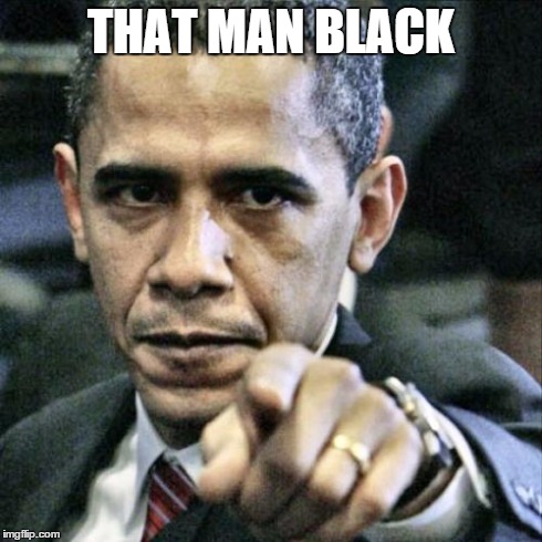 Pissed Off Obama | THAT MAN BLACK | image tagged in memes,pissed off obama | made w/ Imgflip meme maker