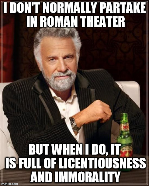 The Most Interesting Man In The World | I DON'T NORMALLY PARTAKE IN ROMAN THEATER BUT WHEN I DO, IT IS FULL OF LICENTIOUSNESS AND IMMORALITY | image tagged in memes,the most interesting man in the world | made w/ Imgflip meme maker