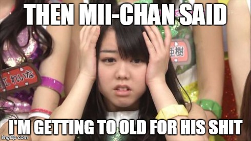 Minegishi Minami | THEN MII-CHAN SAID I'M GETTING TO OLD FOR HIS SHIT | image tagged in memes,minegishi minami | made w/ Imgflip meme maker