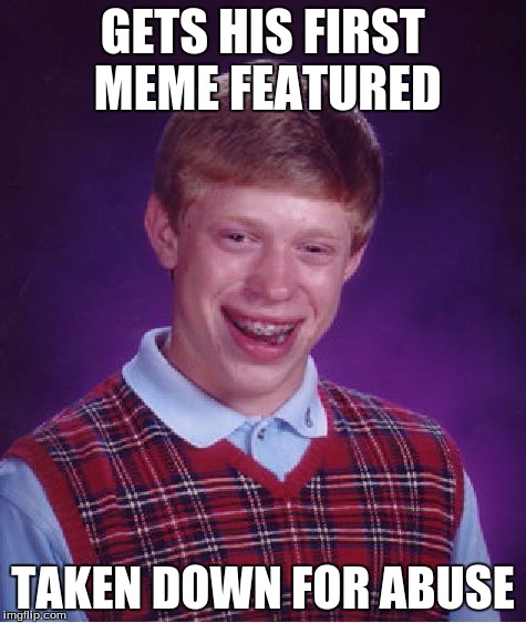 Bad Luck Brian | GETS HIS FIRST MEME FEATURED TAKEN DOWN FOR ABUSE | image tagged in memes,bad luck brian | made w/ Imgflip meme maker