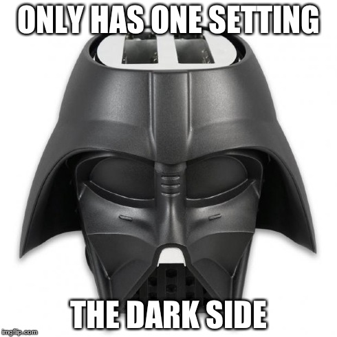 ONLY HAS ONE SETTING THE DARK SIDE | image tagged in darth vader toaster | made w/ Imgflip meme maker