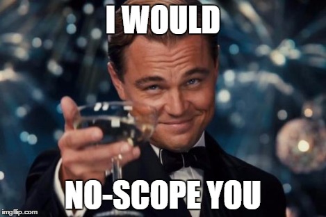 Leonardo Dicaprio Cheers Meme | I WOULD NO-SCOPE YOU | image tagged in memes,leonardo dicaprio cheers | made w/ Imgflip meme maker