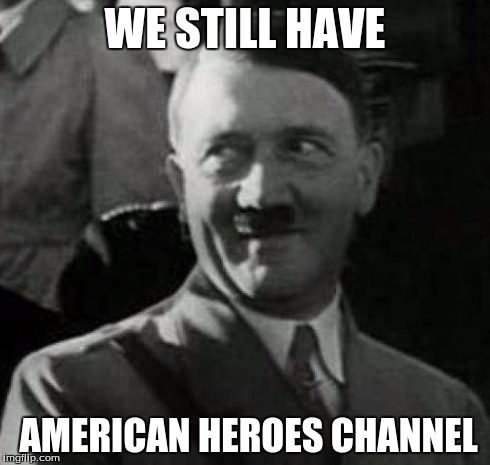 Hitler laugh  | WE STILL HAVE AMERICAN HEROES CHANNEL | image tagged in hitler laugh  | made w/ Imgflip meme maker