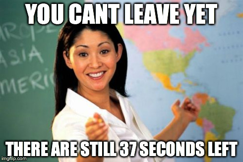 Unhelpful High School Teacher Meme | YOU CANT LEAVE YET THERE ARE STILL 37 SECONDS LEFT | image tagged in memes,unhelpful high school teacher | made w/ Imgflip meme maker