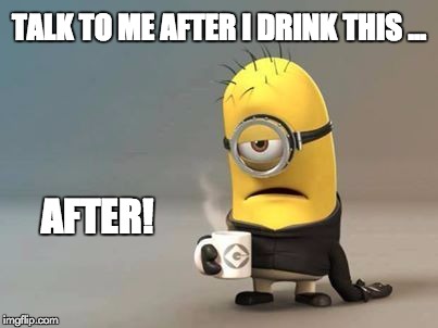 Morning Minion | TALK TO ME AFTER I DRINK THIS ... AFTER! | image tagged in funny,minions,coffee | made w/ Imgflip meme maker
