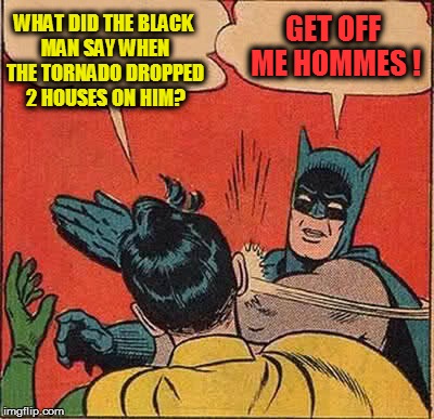 Batman Slapping Robin Meme | WHAT DID THE BLACK MAN SAY WHEN THE TORNADO DROPPED 2 HOUSES ON HIM? GET OFF ME HOMMES ! | image tagged in memes,batman slapping robin | made w/ Imgflip meme maker