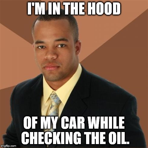 Successful Black Man | I'M IN THE HOOD OF MY CAR WHILE CHECKING THE OIL. | image tagged in memes,successful black man | made w/ Imgflip meme maker