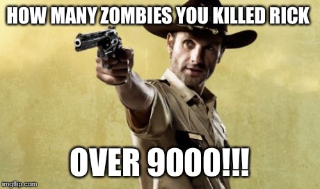 Rick Grimes | HOW MANY ZOMBIES YOU KILLED RICK OVER 9000!!! | image tagged in memes,rick grimes | made w/ Imgflip meme maker