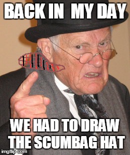 Back In My Day | BACK IN  MY DAY WE HAD TO DRAW THE SCUMBAG HAT | image tagged in memes,back in my day,scumbag hat | made w/ Imgflip meme maker