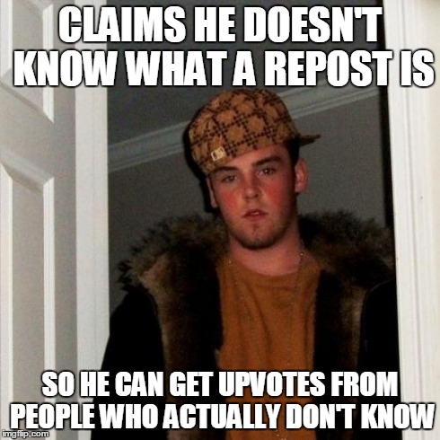 Scumbag Steve | CLAIMS HE DOESN'T KNOW WHAT A REPOST IS SO HE CAN GET UPVOTES FROM PEOPLE WHO ACTUALLY DON'T KNOW | image tagged in memes,scumbag steve | made w/ Imgflip meme maker