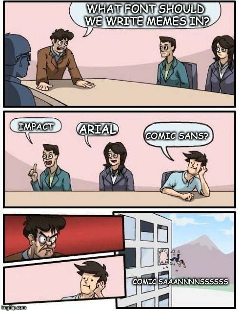 Comic Sans
 | WHAT FONT SHOULD WE WRITE MEMES IN? IMPACT ARIAL COMIC SANS? COMIC SAAANNNNSSSSSS | image tagged in memes,boardroom meeting suggestion | made w/ Imgflip meme maker