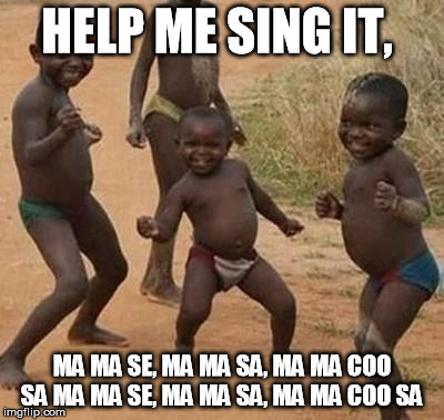 AFRICAN KIDS DANCING | HELP ME SING IT, MA MA SE,
MA MA SA, MA MA COO SA
MA MA SE, MA MA SA,
MA MA COO SA | image tagged in african kids dancing | made w/ Imgflip meme maker