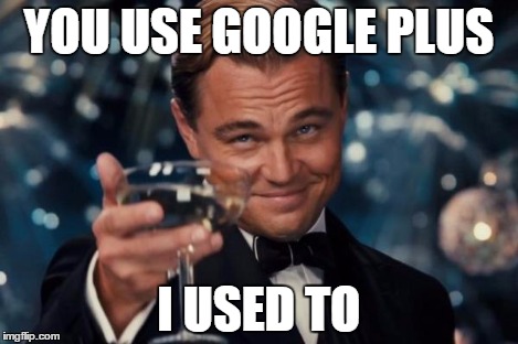 Leonardo Dicaprio Cheers Meme | YOU USE GOOGLE PLUS I USED TO | image tagged in memes,leonardo dicaprio cheers | made w/ Imgflip meme maker