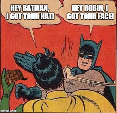 Batman Slapping Robin | HEY BATMAN, I GOT YOUR HAT! HEY ROBIN, I GOT YOUR FACE! | image tagged in memes,batman slapping robin,scumbag | made w/ Imgflip meme maker