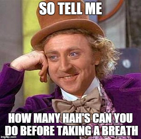 Creepy Condescending Wonka Meme | SO TELL ME HOW MANY HAH'S CAN YOU DO BEFORE TAKING A BREATH | image tagged in memes,creepy condescending wonka | made w/ Imgflip meme maker