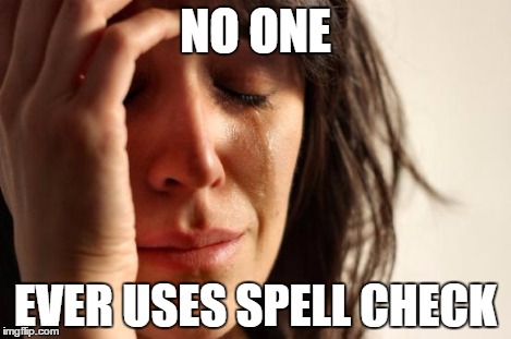 First World Problems Meme | NO ONE EVER USES SPELL CHECK | image tagged in memes,first world problems | made w/ Imgflip meme maker