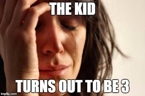 First World Problems Meme | THE KID TURNS OUT TO BE 3 | image tagged in memes,first world problems | made w/ Imgflip meme maker