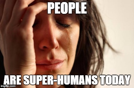 First World Problems Meme | PEOPLE ARE SUPER-HUMANS TODAY | image tagged in memes,first world problems | made w/ Imgflip meme maker