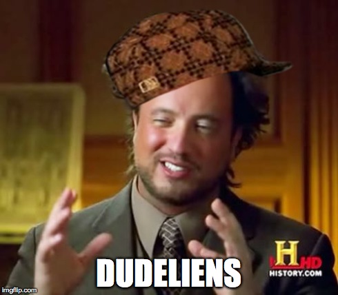 Ancient Aliens | DUDELIENS | image tagged in memes,ancient aliens,scumbag | made w/ Imgflip meme maker