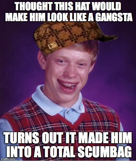 Bad Luck Brian | THOUGHT THIS HAT WOULD MAKE HIM LOOK LIKE A GANGSTA TURNS OUT IT MADE HIM INTO A TOTAL SCUMBAG | image tagged in memes,bad luck brian,scumbag | made w/ Imgflip meme maker