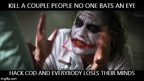 And everybody loses their minds Meme | KILL A COUPLE PEOPLE NO ONE BATS AN EYE HACK COD AND EVERYBODY LOSES THEIR MINDS | image tagged in memes,and everybody loses their minds | made w/ Imgflip meme maker