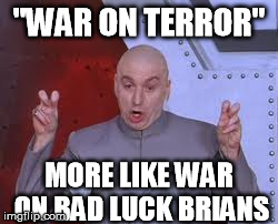 Honestly... | "WAR ON TERROR" MORE LIKE WAR ON BAD LUCK BRIANS | image tagged in memes,dr evil laser,war on terror,bad luck brian,political | made w/ Imgflip meme maker