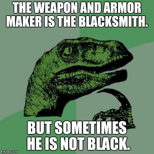 Philosoraptor | THE WEAPON AND ARMOR MAKER IS THE BLACKSMITH. BUT SOMETIMES HE IS NOT BLACK. | image tagged in memes,philosoraptor | made w/ Imgflip meme maker